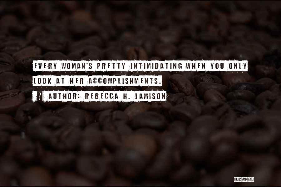 Rebecca H. Jamison Quotes: Every Woman's Pretty Intimidating When You Only Look At Her Accomplishments.