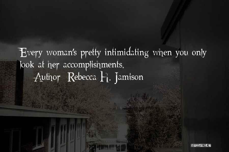 Rebecca H. Jamison Quotes: Every Woman's Pretty Intimidating When You Only Look At Her Accomplishments.
