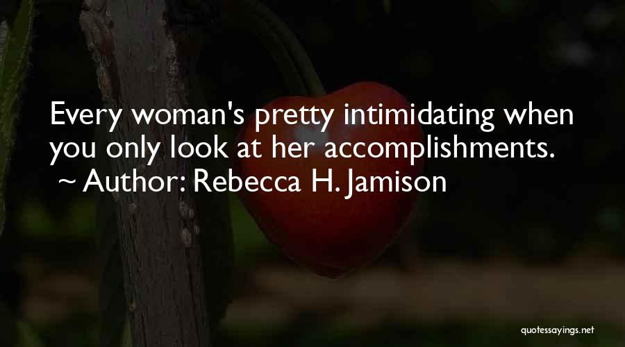Rebecca H. Jamison Quotes: Every Woman's Pretty Intimidating When You Only Look At Her Accomplishments.