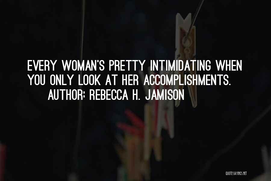 Rebecca H. Jamison Quotes: Every Woman's Pretty Intimidating When You Only Look At Her Accomplishments.