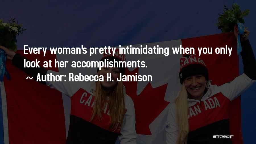 Rebecca H. Jamison Quotes: Every Woman's Pretty Intimidating When You Only Look At Her Accomplishments.