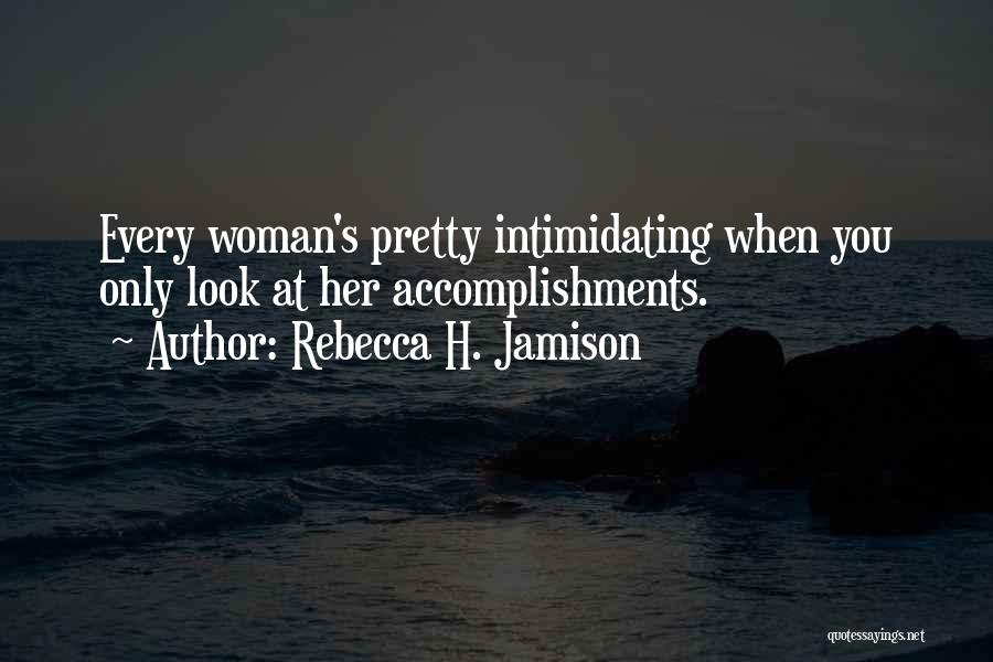 Rebecca H. Jamison Quotes: Every Woman's Pretty Intimidating When You Only Look At Her Accomplishments.