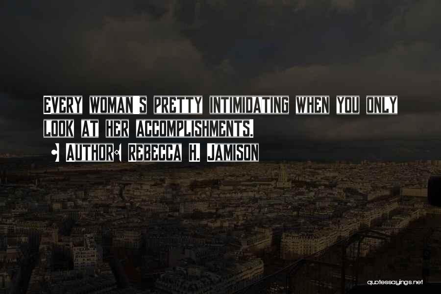 Rebecca H. Jamison Quotes: Every Woman's Pretty Intimidating When You Only Look At Her Accomplishments.