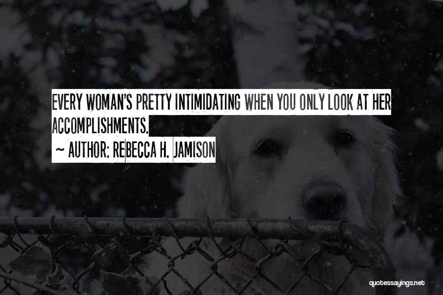 Rebecca H. Jamison Quotes: Every Woman's Pretty Intimidating When You Only Look At Her Accomplishments.