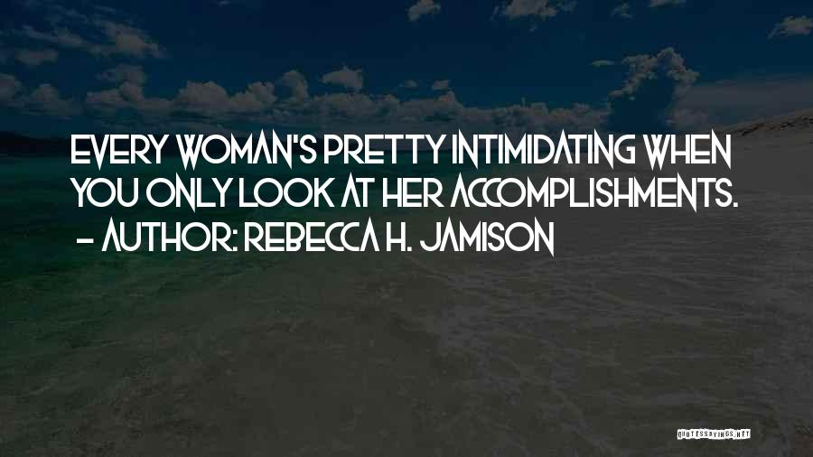 Rebecca H. Jamison Quotes: Every Woman's Pretty Intimidating When You Only Look At Her Accomplishments.