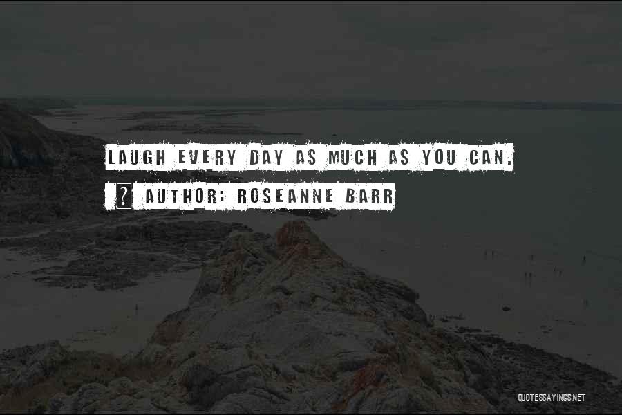 Roseanne Barr Quotes: Laugh Every Day As Much As You Can.