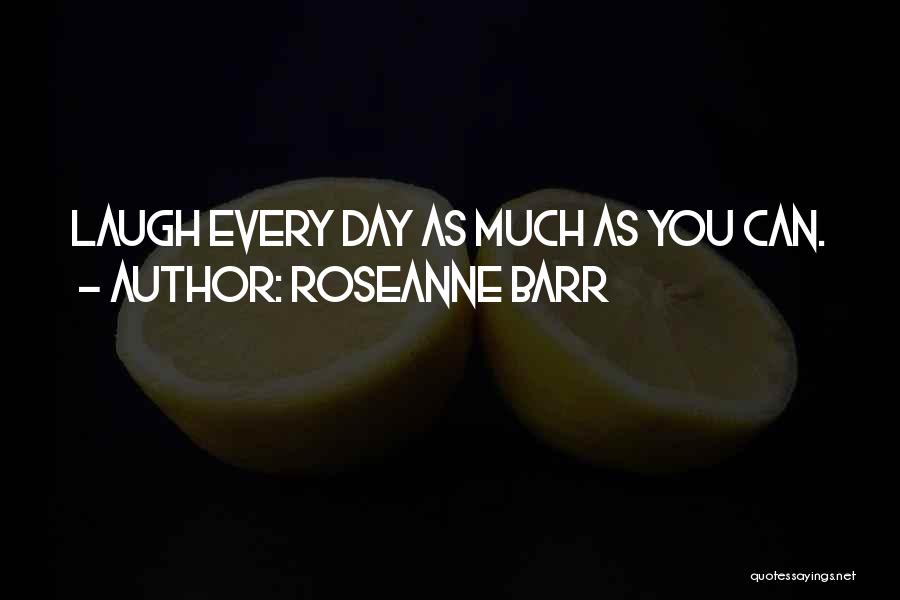 Roseanne Barr Quotes: Laugh Every Day As Much As You Can.