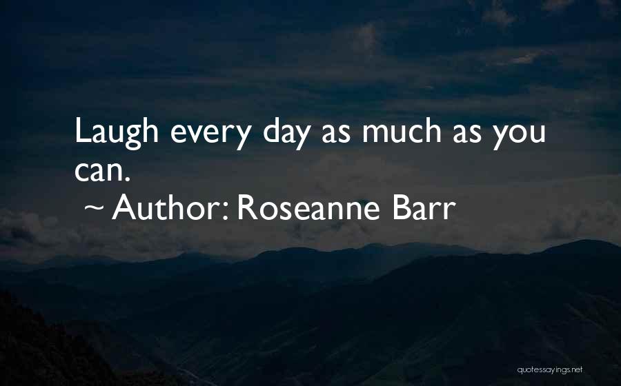 Roseanne Barr Quotes: Laugh Every Day As Much As You Can.