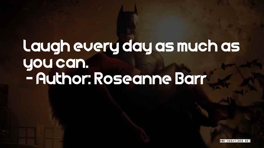 Roseanne Barr Quotes: Laugh Every Day As Much As You Can.
