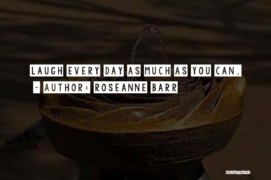Roseanne Barr Quotes: Laugh Every Day As Much As You Can.