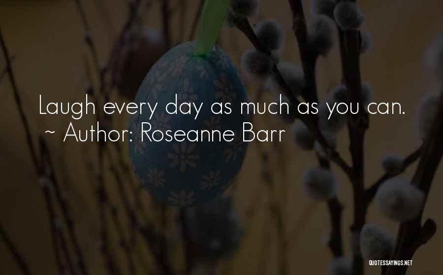 Roseanne Barr Quotes: Laugh Every Day As Much As You Can.