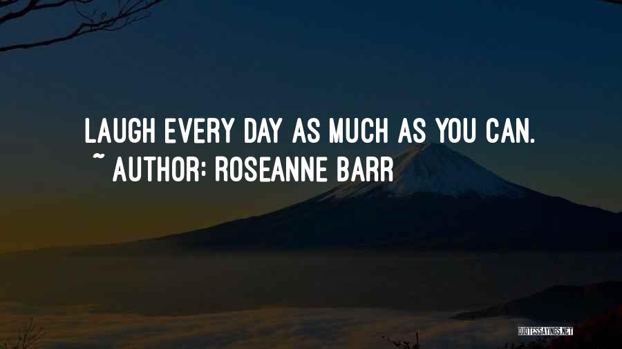 Roseanne Barr Quotes: Laugh Every Day As Much As You Can.