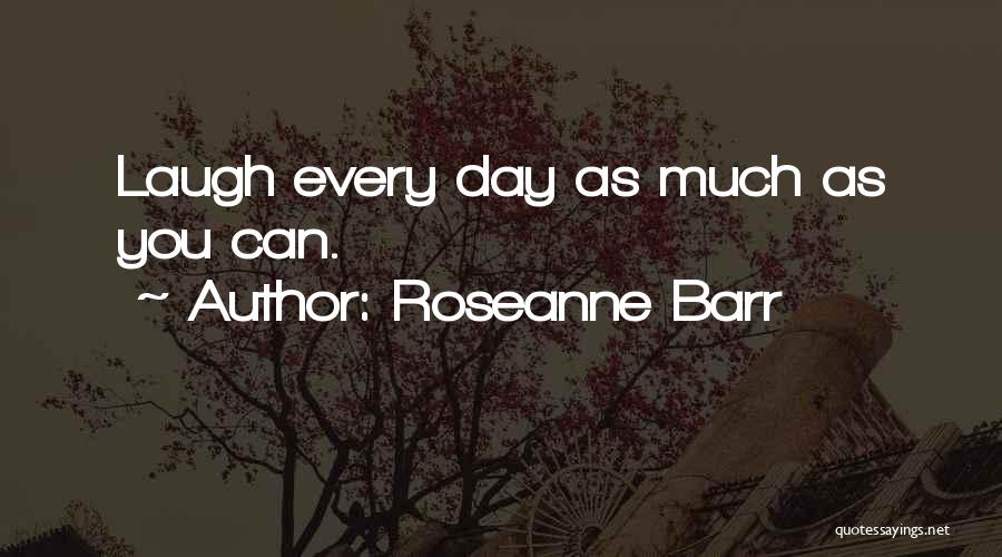 Roseanne Barr Quotes: Laugh Every Day As Much As You Can.