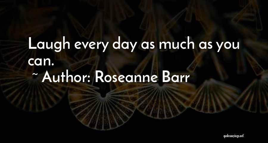 Roseanne Barr Quotes: Laugh Every Day As Much As You Can.