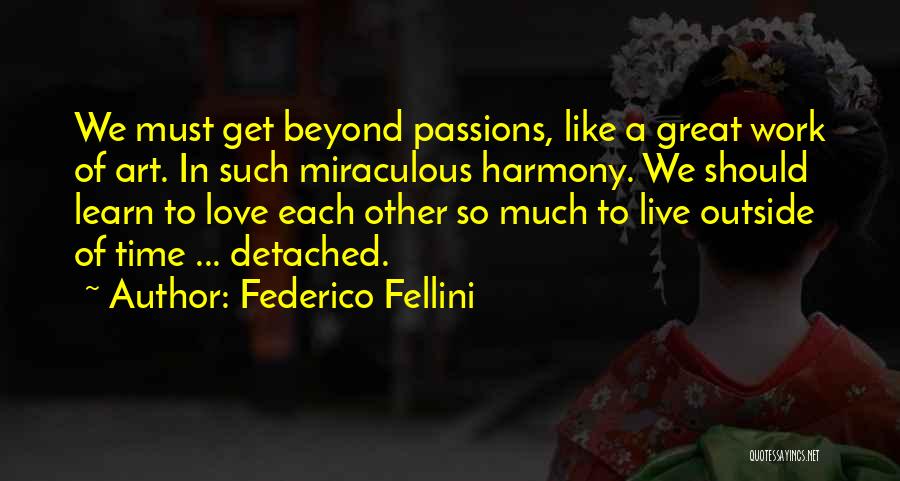 Federico Fellini Quotes: We Must Get Beyond Passions, Like A Great Work Of Art. In Such Miraculous Harmony. We Should Learn To Love