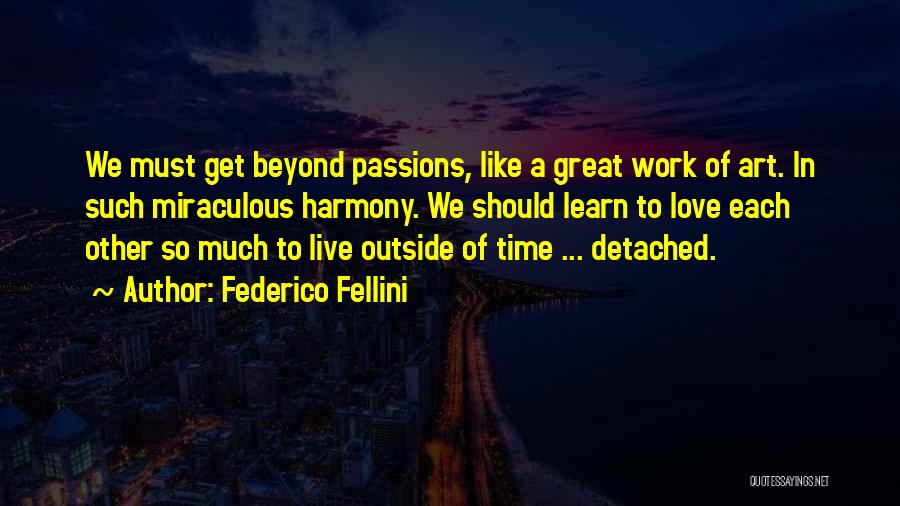 Federico Fellini Quotes: We Must Get Beyond Passions, Like A Great Work Of Art. In Such Miraculous Harmony. We Should Learn To Love