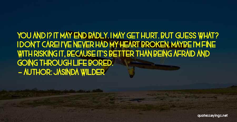 Jasinda Wilder Quotes: You And I? It May End Badly. I May Get Hurt. But Guess What? I Don't Care! I've Never Had