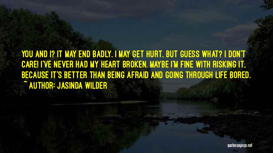 Jasinda Wilder Quotes: You And I? It May End Badly. I May Get Hurt. But Guess What? I Don't Care! I've Never Had