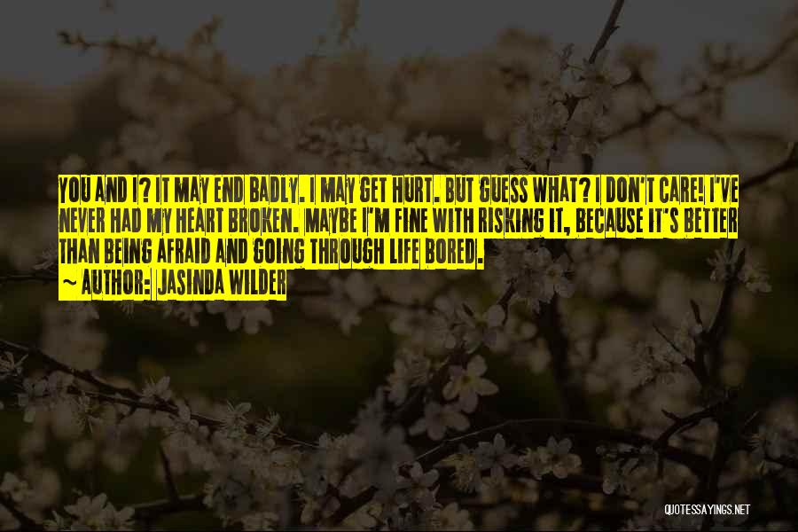 Jasinda Wilder Quotes: You And I? It May End Badly. I May Get Hurt. But Guess What? I Don't Care! I've Never Had