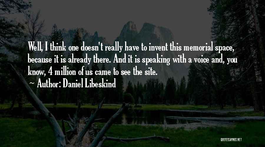 Daniel Libeskind Quotes: Well, I Think One Doesn't Really Have To Invent This Memorial Space, Because It Is Already There. And It Is