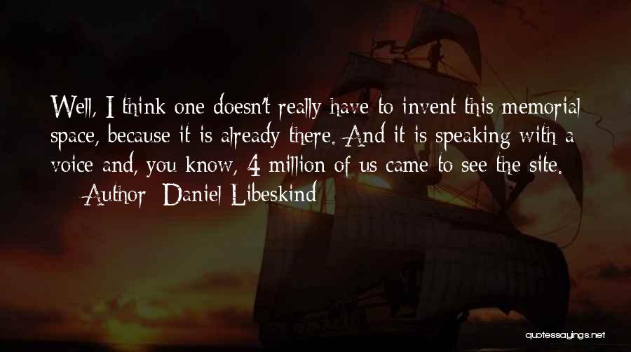 Daniel Libeskind Quotes: Well, I Think One Doesn't Really Have To Invent This Memorial Space, Because It Is Already There. And It Is