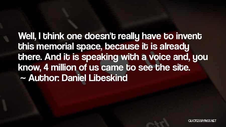 Daniel Libeskind Quotes: Well, I Think One Doesn't Really Have To Invent This Memorial Space, Because It Is Already There. And It Is