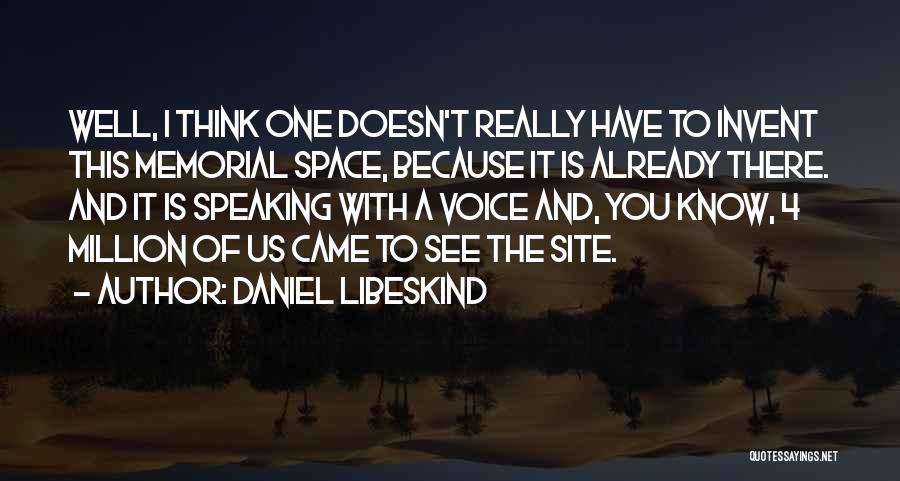 Daniel Libeskind Quotes: Well, I Think One Doesn't Really Have To Invent This Memorial Space, Because It Is Already There. And It Is