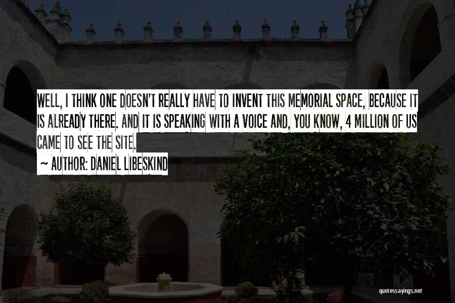 Daniel Libeskind Quotes: Well, I Think One Doesn't Really Have To Invent This Memorial Space, Because It Is Already There. And It Is