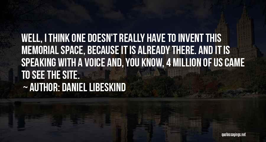 Daniel Libeskind Quotes: Well, I Think One Doesn't Really Have To Invent This Memorial Space, Because It Is Already There. And It Is