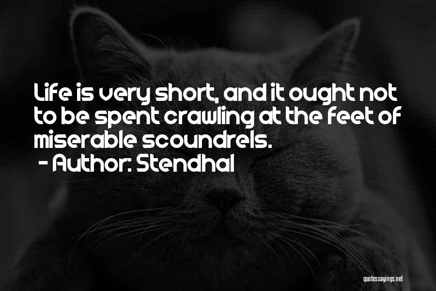 Stendhal Quotes: Life Is Very Short, And It Ought Not To Be Spent Crawling At The Feet Of Miserable Scoundrels.