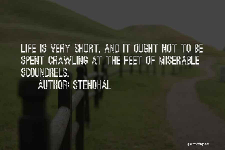 Stendhal Quotes: Life Is Very Short, And It Ought Not To Be Spent Crawling At The Feet Of Miserable Scoundrels.