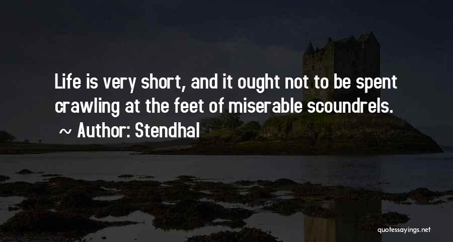 Stendhal Quotes: Life Is Very Short, And It Ought Not To Be Spent Crawling At The Feet Of Miserable Scoundrels.