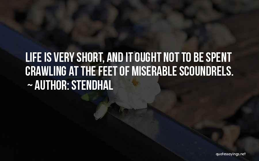 Stendhal Quotes: Life Is Very Short, And It Ought Not To Be Spent Crawling At The Feet Of Miserable Scoundrels.