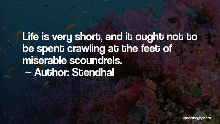 Stendhal Quotes: Life Is Very Short, And It Ought Not To Be Spent Crawling At The Feet Of Miserable Scoundrels.