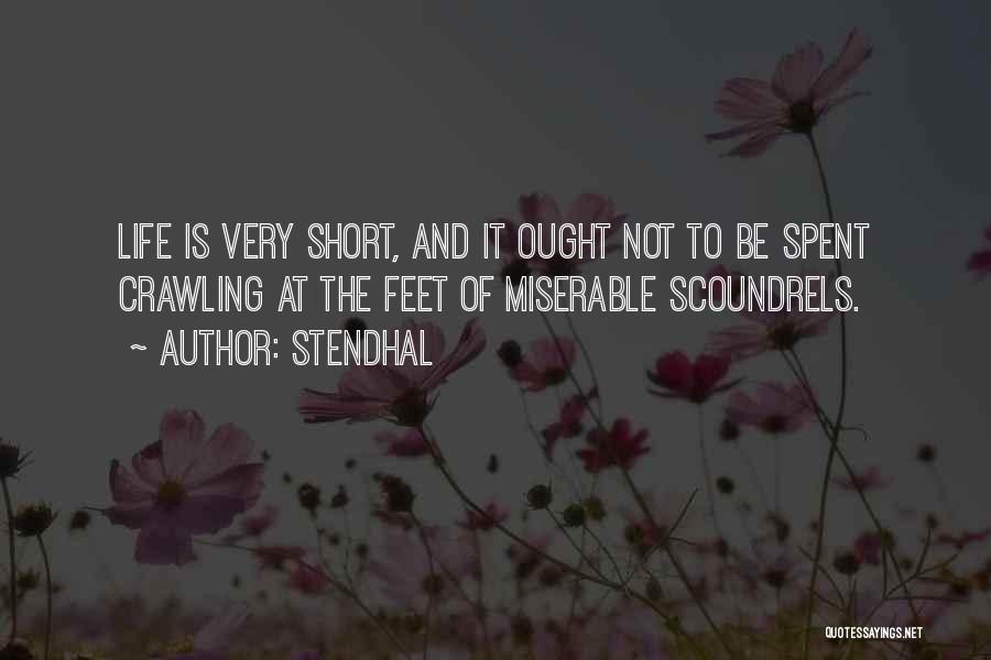 Stendhal Quotes: Life Is Very Short, And It Ought Not To Be Spent Crawling At The Feet Of Miserable Scoundrels.