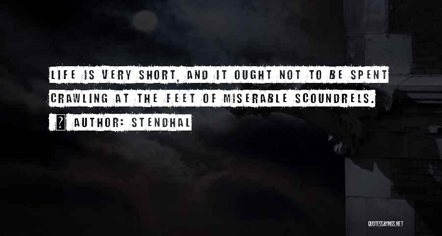 Stendhal Quotes: Life Is Very Short, And It Ought Not To Be Spent Crawling At The Feet Of Miserable Scoundrels.