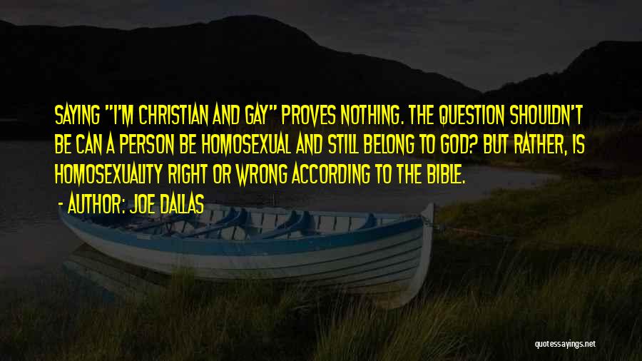 Joe Dallas Quotes: Saying I'm Christian And Gay Proves Nothing. The Question Shouldn't Be Can A Person Be Homosexual And Still Belong To