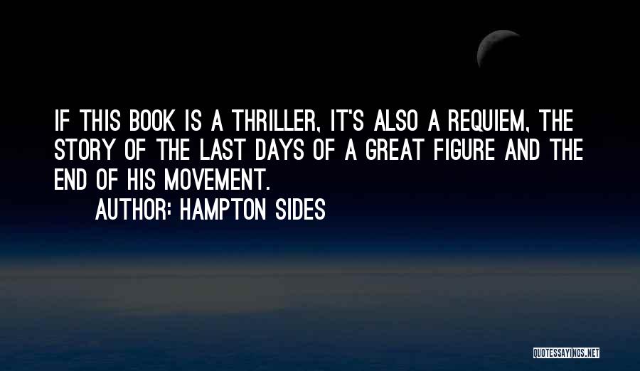 Hampton Sides Quotes: If This Book Is A Thriller, It's Also A Requiem, The Story Of The Last Days Of A Great Figure