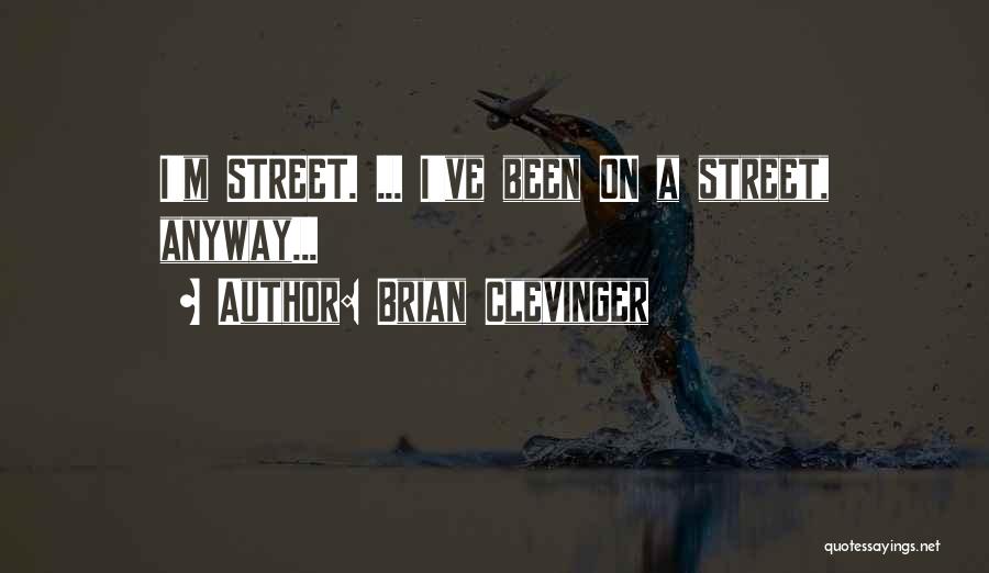 Brian Clevinger Quotes: I'm Street. ... I've Been On A Street, Anyway...