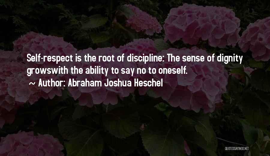 Abraham Joshua Heschel Quotes: Self-respect Is The Root Of Discipline: The Sense Of Dignity Growswith The Ability To Say No To Oneself.