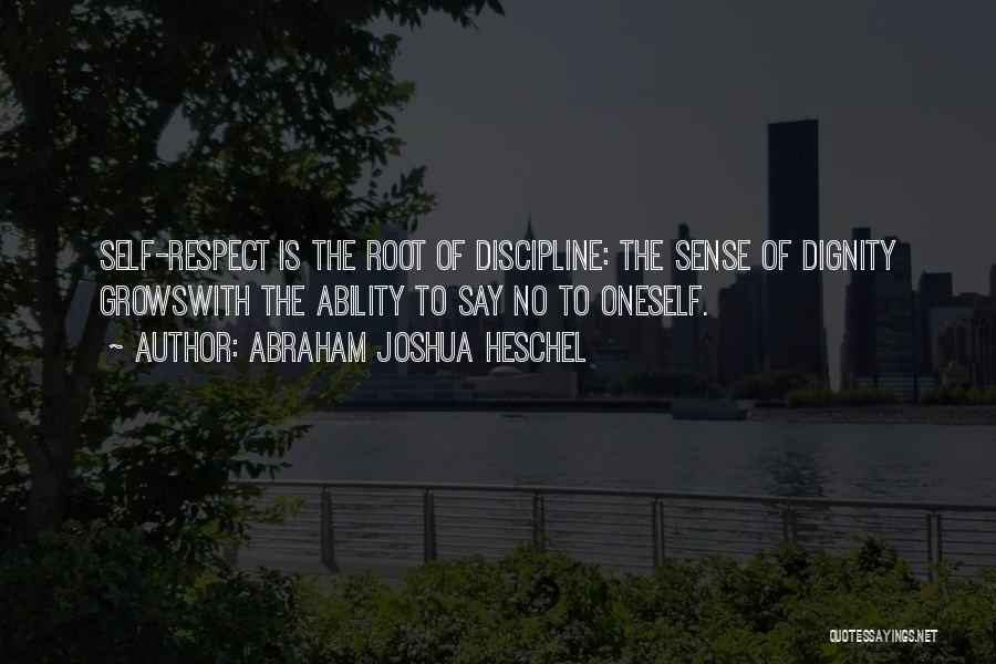Abraham Joshua Heschel Quotes: Self-respect Is The Root Of Discipline: The Sense Of Dignity Growswith The Ability To Say No To Oneself.