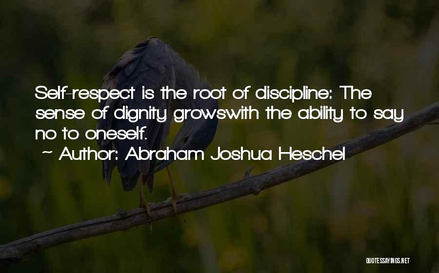 Abraham Joshua Heschel Quotes: Self-respect Is The Root Of Discipline: The Sense Of Dignity Growswith The Ability To Say No To Oneself.