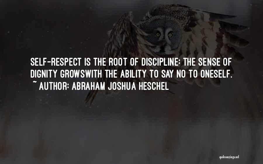 Abraham Joshua Heschel Quotes: Self-respect Is The Root Of Discipline: The Sense Of Dignity Growswith The Ability To Say No To Oneself.