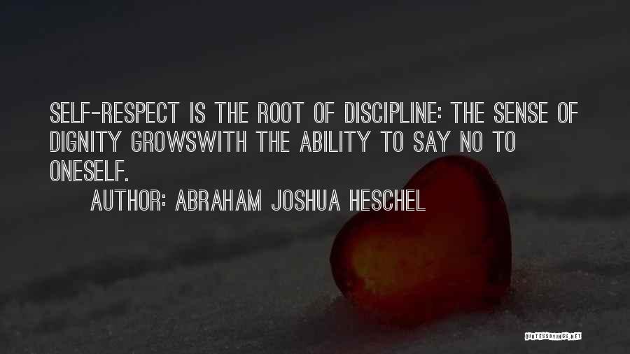 Abraham Joshua Heschel Quotes: Self-respect Is The Root Of Discipline: The Sense Of Dignity Growswith The Ability To Say No To Oneself.