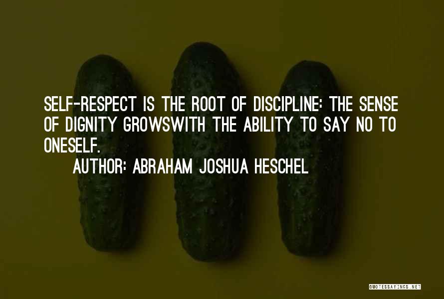 Abraham Joshua Heschel Quotes: Self-respect Is The Root Of Discipline: The Sense Of Dignity Growswith The Ability To Say No To Oneself.