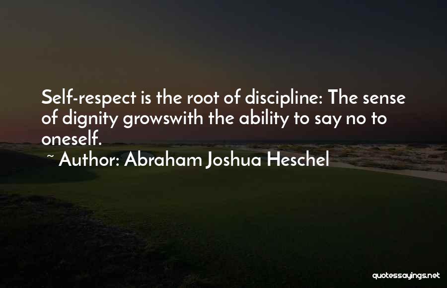 Abraham Joshua Heschel Quotes: Self-respect Is The Root Of Discipline: The Sense Of Dignity Growswith The Ability To Say No To Oneself.