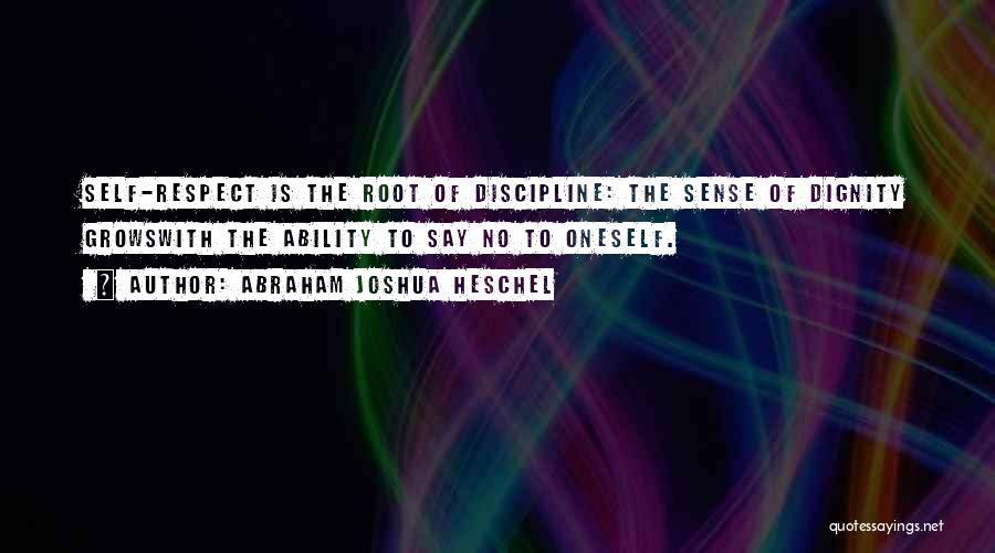 Abraham Joshua Heschel Quotes: Self-respect Is The Root Of Discipline: The Sense Of Dignity Growswith The Ability To Say No To Oneself.
