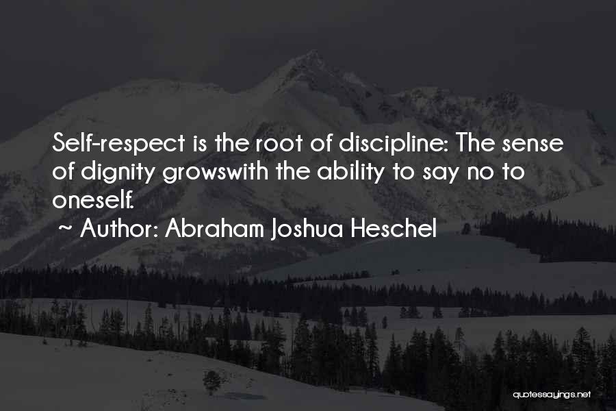 Abraham Joshua Heschel Quotes: Self-respect Is The Root Of Discipline: The Sense Of Dignity Growswith The Ability To Say No To Oneself.