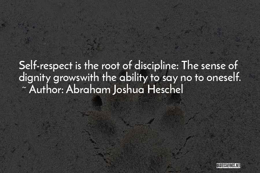 Abraham Joshua Heschel Quotes: Self-respect Is The Root Of Discipline: The Sense Of Dignity Growswith The Ability To Say No To Oneself.