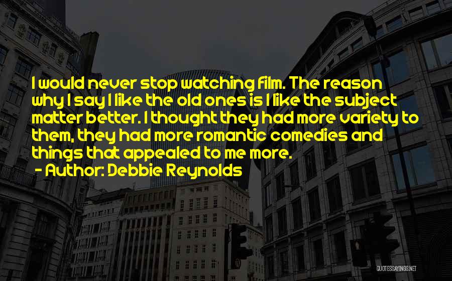 Debbie Reynolds Quotes: I Would Never Stop Watching Film. The Reason Why I Say I Like The Old Ones Is I Like The